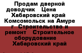 Продам дверной доводчик › Цена ­ 870 - Хабаровский край, Комсомольск-на-Амуре г. Строительство и ремонт » Строительное оборудование   . Хабаровский край